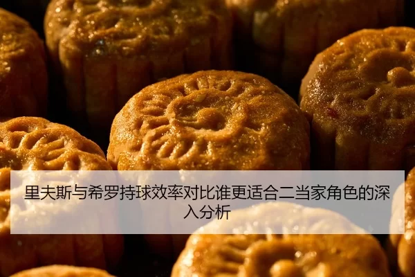 里夫斯与希罗持球效率对比谁更适合二当家角色的深入分析