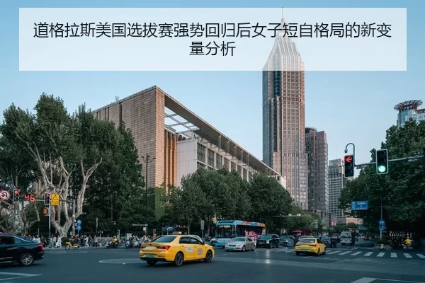 道格拉斯美国选拔赛强势回归后女子短自格局的新变量分析