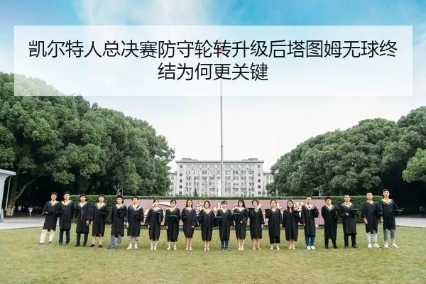 凯尔特人总决赛防守轮转升级后塔图姆无球终结为何更关键