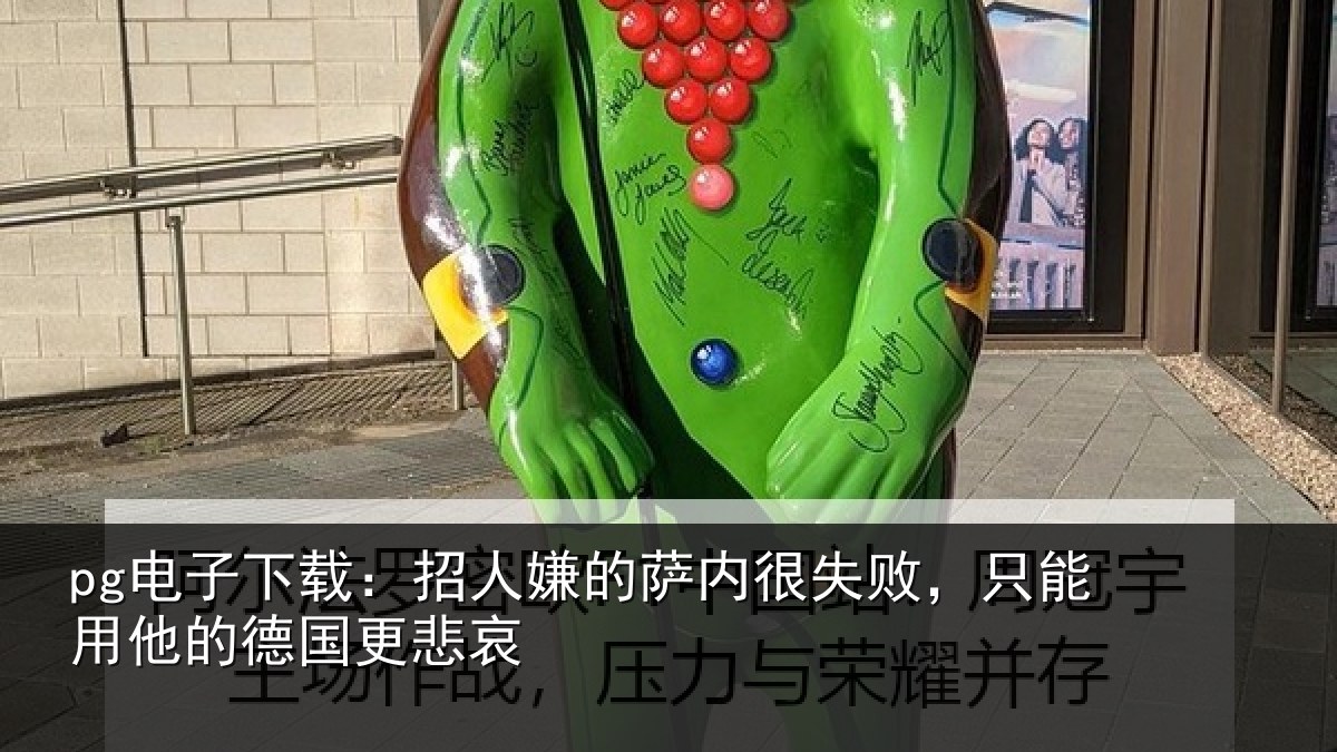 pg电子下载：招人嫌的萨内很失败，只能用他的德国更悲哀