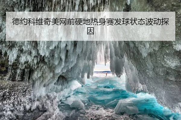 德约科维奇美网前硬地热身赛发球状态波动探因
