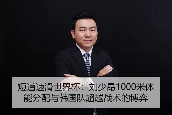 短道速滑世界杯：刘少昂1000米体能分配与韩国队超越战术的博弈
