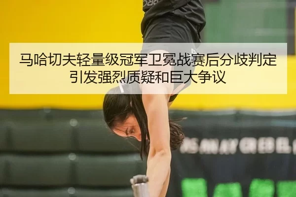 ma-ha-qie-fu-qing-liang-ji-guan-jun-wei-mian-zhan-sai-hou-fen-qi-pan-ding-yin-fa-qiang-lie-zhi-yi-he-ju-da-zheng-yi-2-758.jpg