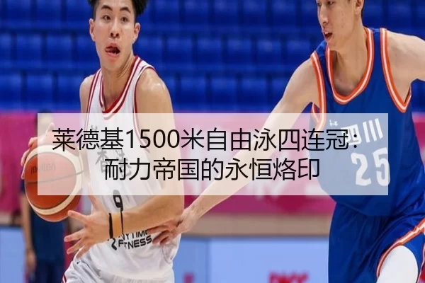 莱德基1500米自由泳四连冠：耐力帝国的永恒烙印
