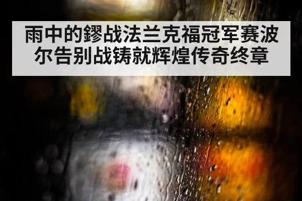 雨中的鏐战法兰克福冠军赛波尔告别战铸就辉煌传奇终章