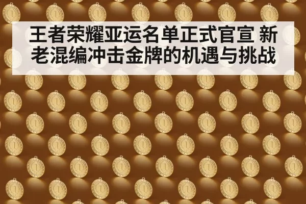 王者荣耀亚运名单正式官宣 新老混编冲击金牌的机遇与挑战