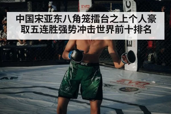 中国宋亚东八角笼擂台之上个人豪取五连胜强势冲击世界前十排名