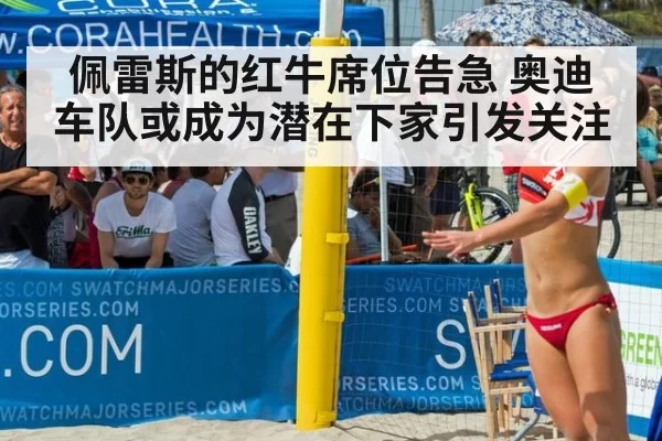 佩雷斯的红牛席位告急 奥迪车队或成为潜在下家引发关注