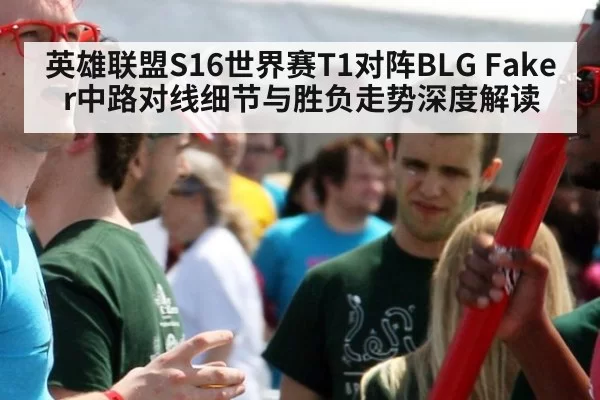 英雄联盟S16世界赛T1对阵BLG Faker中路对线细节与胜负走势深度解读